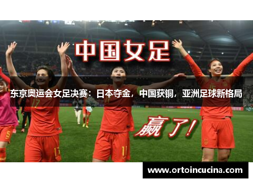 东京奥运会女足决赛：日本夺金，中国获铜，亚洲足球新格局